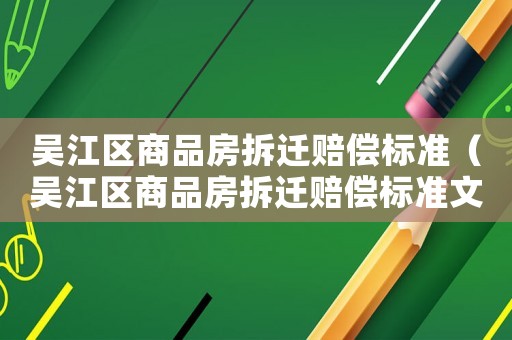吳江區(qū)商品房拆遷賠償標準（吳江區(qū)商品房拆遷賠償標準文件）