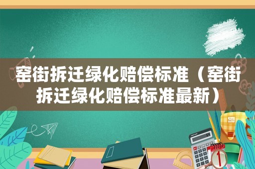 窯街拆遷綠化賠償標準（窯街拆遷綠化賠償標準最新）
