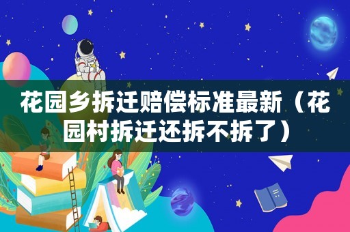 花園鄉(xiāng)拆遷賠償標(biāo)準(zhǔn)最新（花園村拆遷還拆不拆了）