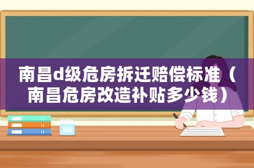 南昌d級(jí)危房拆遷賠償標(biāo)準(zhǔn)（南昌危房改造補(bǔ)貼多少錢）