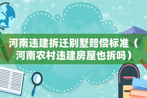 河南違建拆遷別墅賠償標準（河南農村違建房屋也拆嗎）
