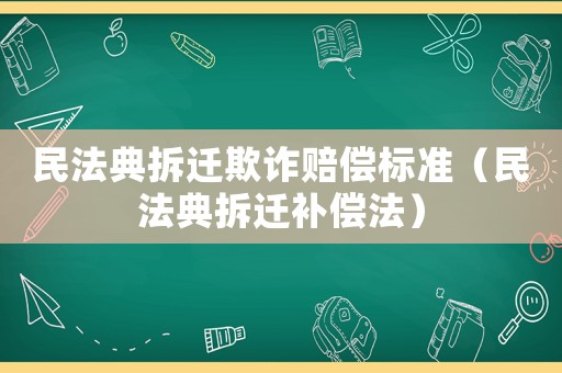 民法典拆遷欺詐賠償標準（民法典拆遷補償法）