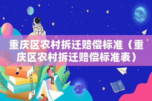 重慶區農村拆遷賠償標準（重慶區農村拆遷賠償標準表）
