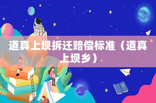 道真上壩拆遷賠償標(biāo)準(zhǔn)（道真上壩鄉(xiāng)）