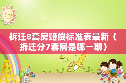 拆遷8套房賠償標(biāo)準(zhǔn)表最新（拆遷分7套房是哪一期）