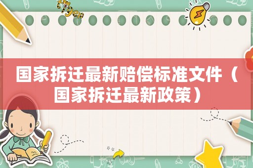 國家拆遷最新賠償標準文件（國家拆遷最新政策）