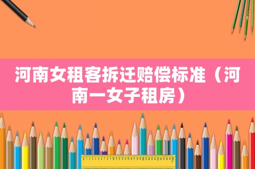 河南女租客拆遷賠償標準（河南一女子租房）
