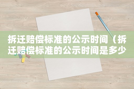拆遷賠償標準的公示時間（拆遷賠償標準的公示時間是多少）