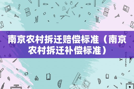 南京農(nóng)村拆遷賠償標(biāo)準(zhǔn)（南京農(nóng)村拆遷補償標(biāo)準(zhǔn)）