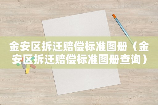 金安區拆遷賠償標準圖冊（金安區拆遷賠償標準圖冊查詢）
