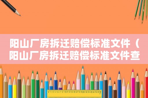 陽山廠房拆遷賠償標準文件（陽山廠房拆遷賠償標準文件查詢）