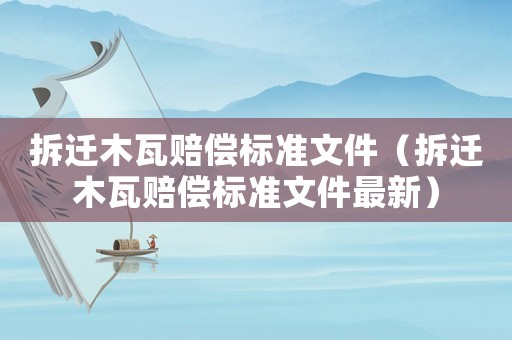 拆遷木瓦賠償標準文件（拆遷木瓦賠償標準文件最新）