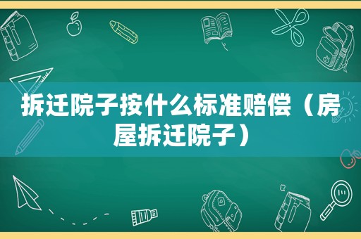 拆遷院子按什么標準賠償（房屋拆遷院子）