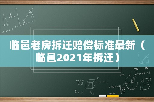臨邑老房拆遷賠償標準最新（臨邑2021年拆遷）