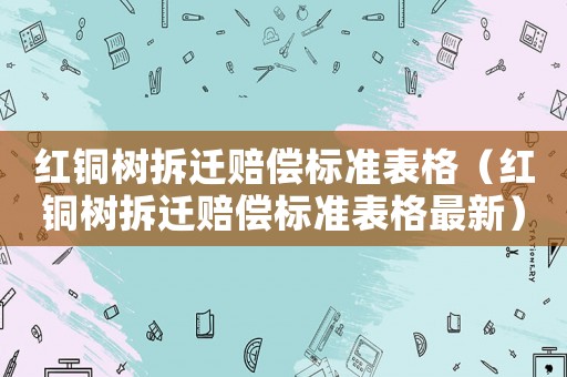 紅銅樹拆遷賠償標準表格（紅銅樹拆遷賠償標準表格最新）
