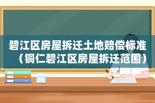 碧江區(qū)房屋拆遷土地賠償標(biāo)準(zhǔn)（銅仁碧江區(qū)房屋拆遷范圍）