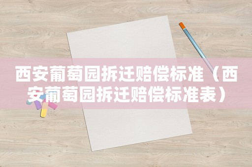 西安葡萄園拆遷賠償標(biāo)準(zhǔn)（西安葡萄園拆遷賠償標(biāo)準(zhǔn)表）