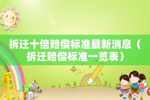 拆遷十倍賠償標(biāo)準(zhǔn)最新消息（拆遷賠償標(biāo)準(zhǔn)一覽表）