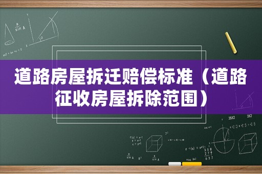 道路房屋拆遷賠償標(biāo)準(zhǔn)（道路征收房屋拆除范圍）