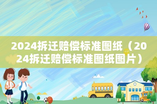 2024拆遷賠償標準圖紙（2024拆遷賠償標準圖紙圖片）
