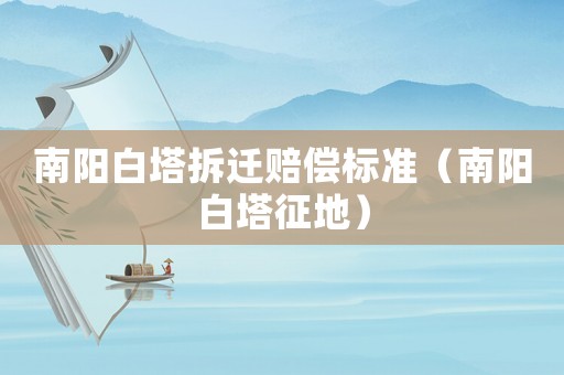 南陽白塔拆遷賠償標準（南陽白塔征地）