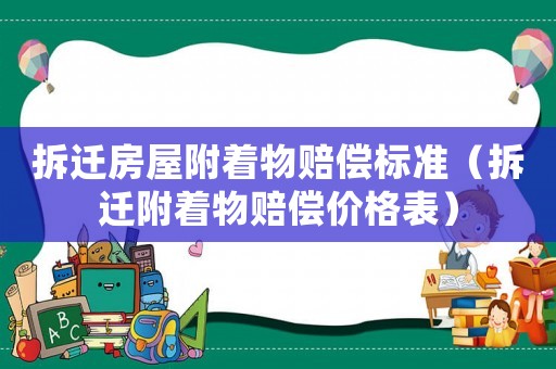 拆遷房屋附著物賠償標準（拆遷附著物賠償價格表）