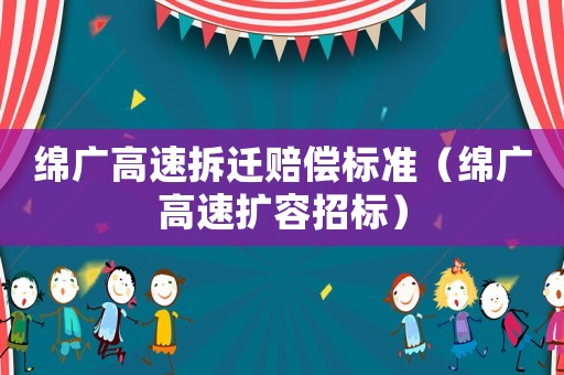 綿廣高速拆遷賠償標(biāo)準(zhǔn)（綿廣高速擴(kuò)容招標(biāo)）