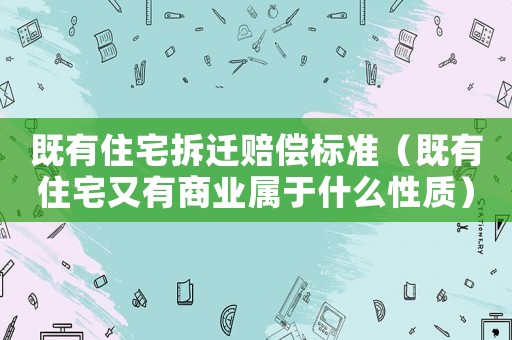 既有住宅拆遷賠償標準（既有住宅又有商業屬于什么性質）