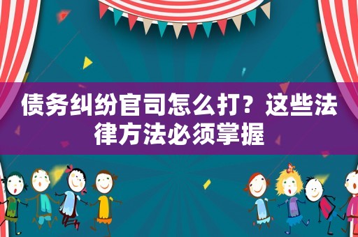 債務糾紛官司怎么打？這些法律方法必須掌握