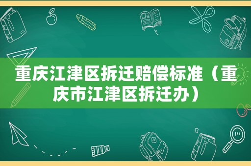 重慶江津區拆遷賠償標準（重慶市江津區拆遷辦）