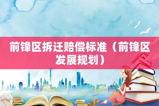 前鋒區(qū)拆遷賠償標(biāo)準(zhǔn)（前鋒區(qū)發(fā)展規(guī)劃）