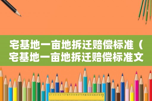 宅基地一畝地拆遷賠償標準（宅基地一畝地拆遷賠償標準文件）
