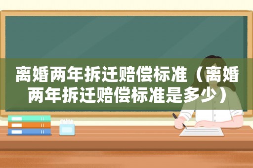 離婚兩年拆遷賠償標準（離婚兩年拆遷賠償標準是多少）