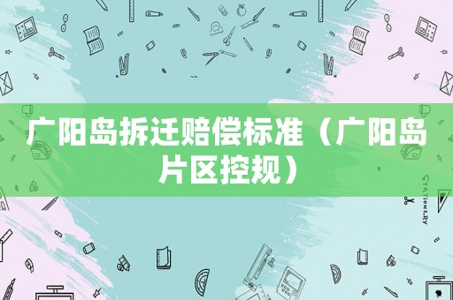 廣陽島拆遷賠償標準（廣陽島片區控規）