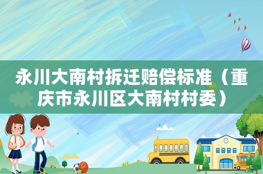永川大南村拆遷賠償標準（重慶市永川區大南村村委）