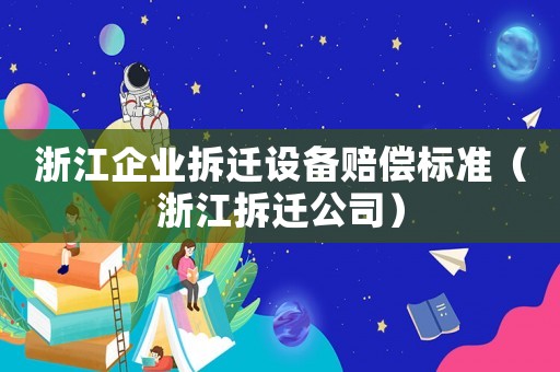 浙江企業拆遷設備賠償標準（浙江拆遷公司）