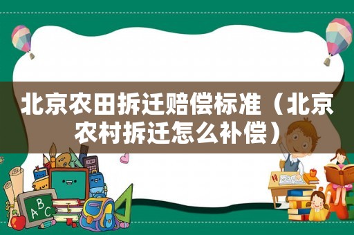 北京農(nóng)田拆遷賠償標準（北京農(nóng)村拆遷怎么補償）