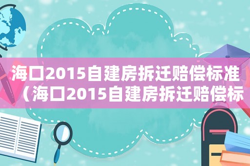 海口2015自建房拆遷賠償標準（海口2015自建房拆遷賠償標準是多少）