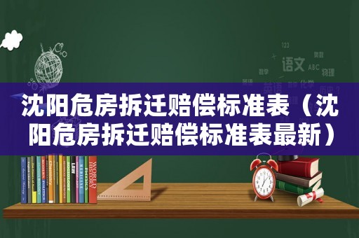 沈陽危房拆遷賠償標準表（沈陽危房拆遷賠償標準表最新）