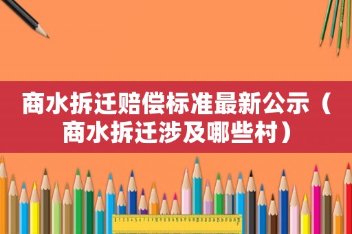 商水拆遷賠償標準最新公示（商水拆遷涉及哪些村）