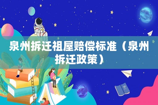 泉州拆遷祖屋賠償標(biāo)準(zhǔn)（泉州拆遷政策）