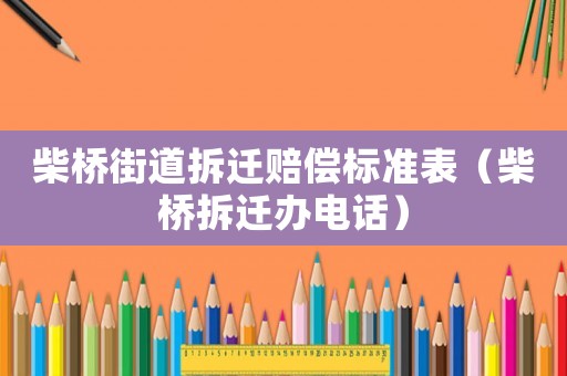 柴橋街道拆遷賠償標準表（柴橋拆遷辦電話）