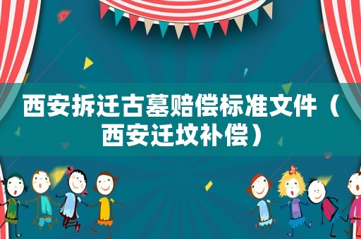 西安拆遷古墓賠償標準文件（西安遷墳補償）