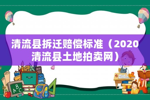 清流縣拆遷賠償標準（2020清流縣土地拍賣網）