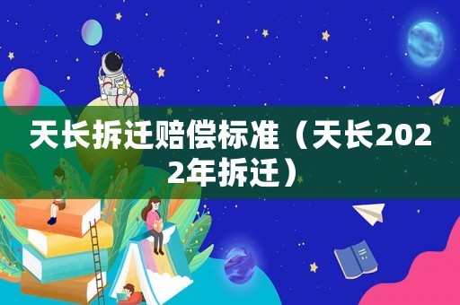 天長拆遷賠償標(biāo)準(zhǔn)（天長2022年拆遷）