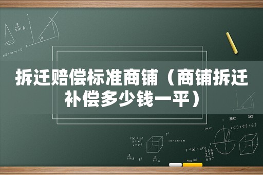 拆遷賠償標準商鋪（商鋪拆遷補償多少錢一平）