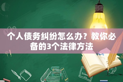 個人債務糾紛怎么辦？教你必備的3個法律方法