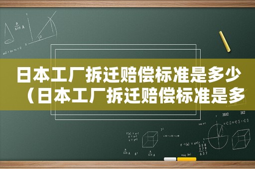 日本工廠拆遷賠償標準是多少（日本工廠拆遷賠償標準是多少啊）