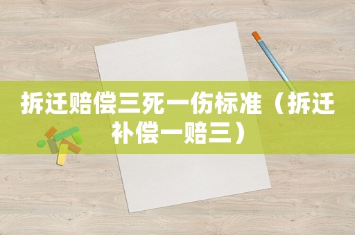 拆遷賠償三死一傷標準（拆遷補償一賠三）