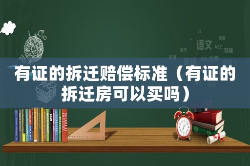 有證的拆遷賠償標準（有證的拆遷房可以買嗎）